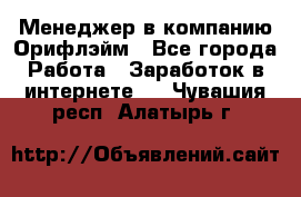 Менеджер в компанию Орифлэйм - Все города Работа » Заработок в интернете   . Чувашия респ.,Алатырь г.